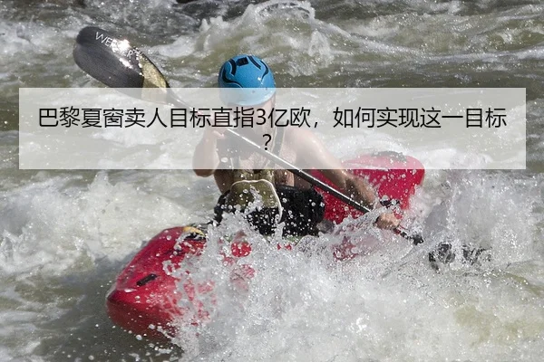 巴黎夏窗卖人目标直指3亿欧，如何实现这一目标？